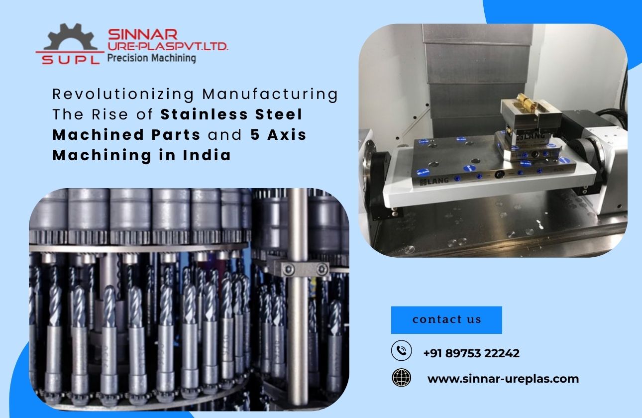 Revolutionizing Manufacturing: The Rise of Stainless Steel Machined Parts and 5 Axis Machining in India